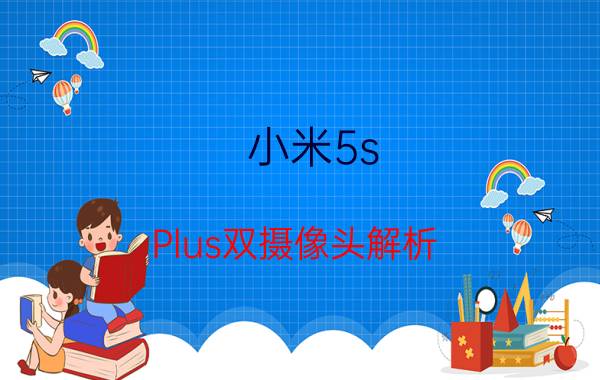 小米5s Plus双摄像头解析：高通再次神队友